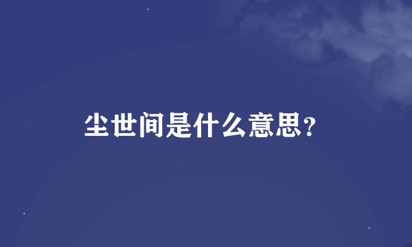 尘世间是什么意思？
