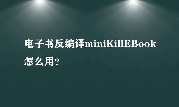 电子书反编译miniKillEBook怎么用？