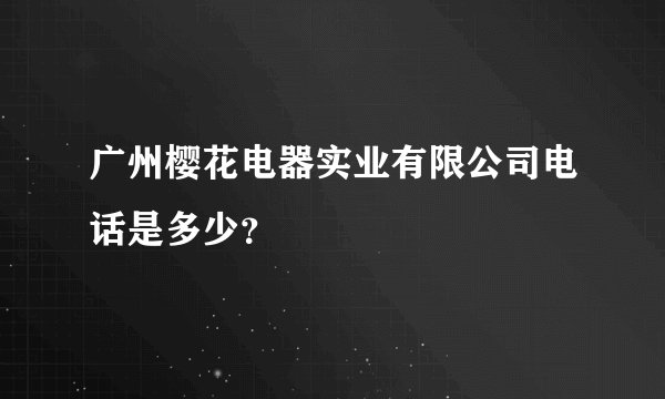 广州樱花电器实业有限公司电话是多少？