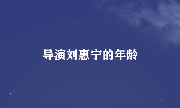 导演刘惠宁的年龄
