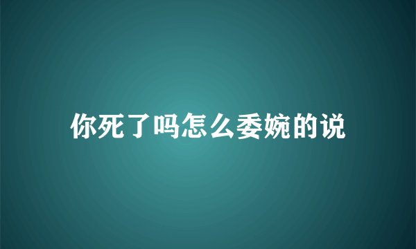 你死了吗怎么委婉的说