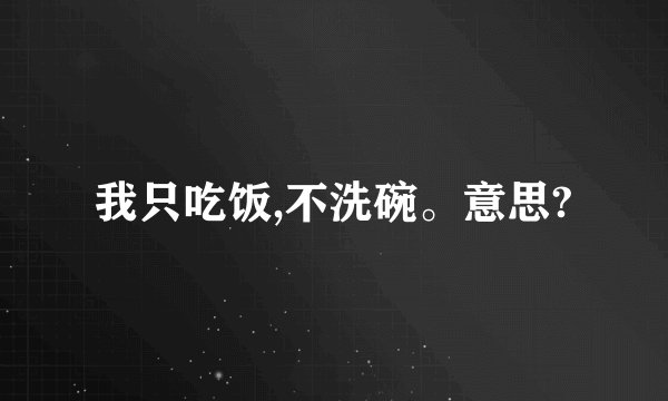 我只吃饭,不洗碗。意思?