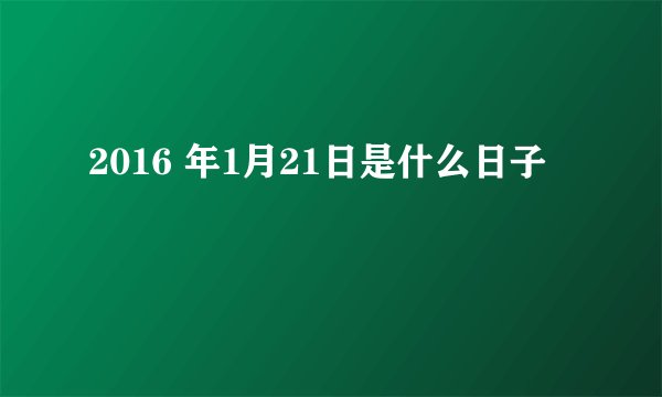 2016 年1月21日是什么日子