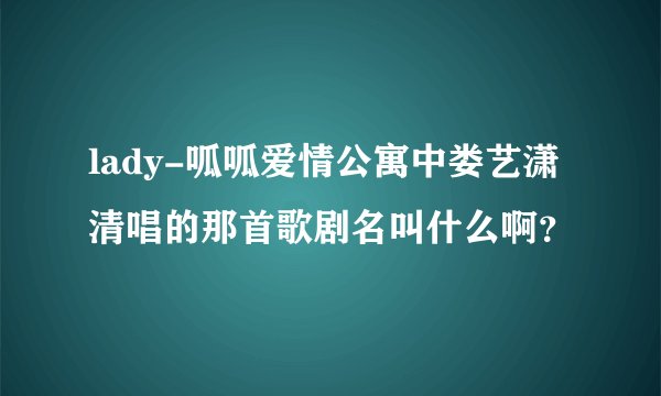 lady-呱呱爱情公寓中娄艺潇清唱的那首歌剧名叫什么啊？