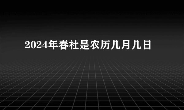 2024年春社是农历几月几日