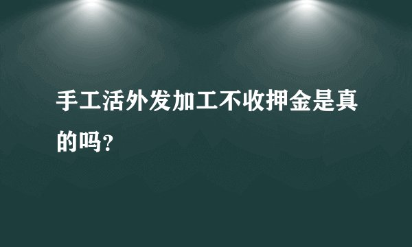 手工活外发加工不收押金是真的吗？