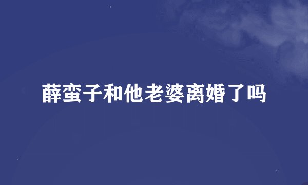 薛蛮子和他老婆离婚了吗