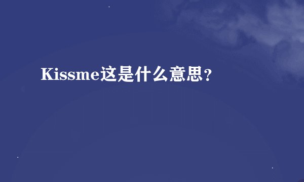 Kissme这是什么意思？