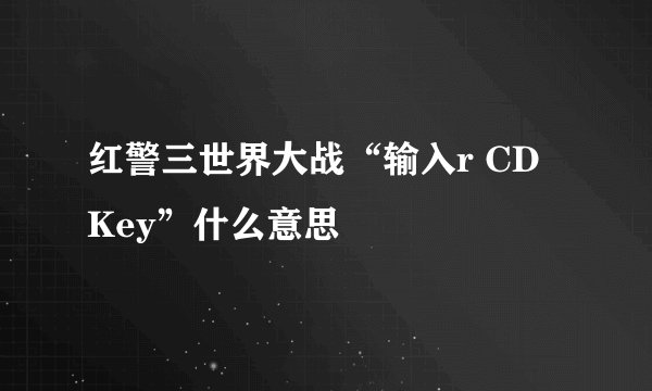 红警三世界大战“输入r CD Key”什么意思