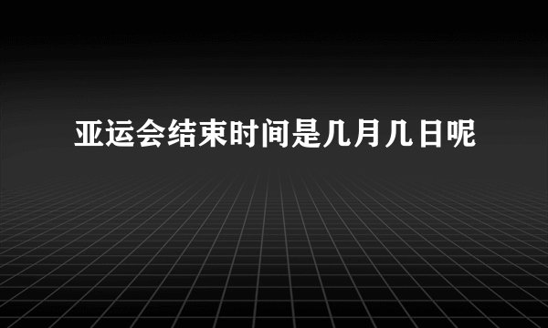 亚运会结束时间是几月几日呢