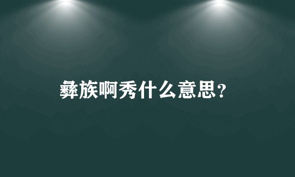 彝族啊秀什么意思？