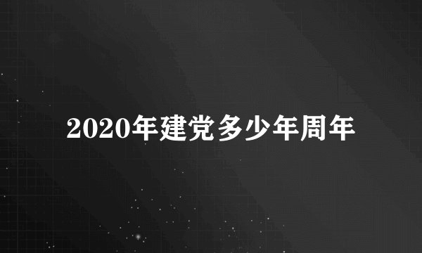 2020年建党多少年周年