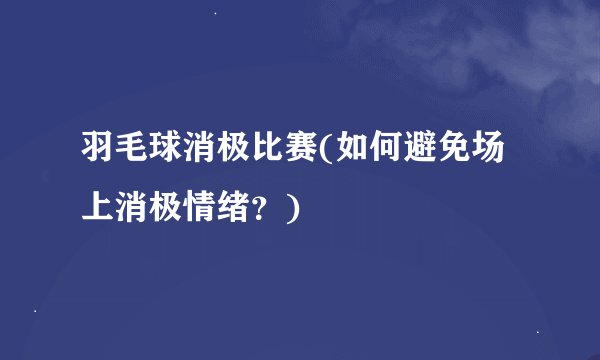 羽毛球消极比赛(如何避免场上消极情绪？)
