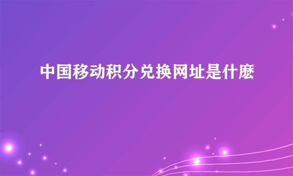 中国移动积分兑换网址是什麽