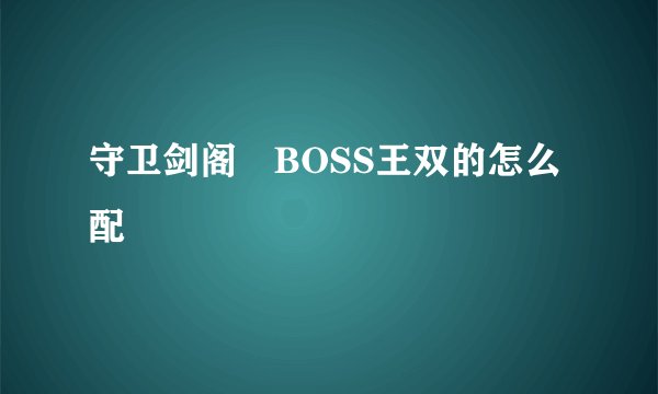 守卫剑阁　BOSS王双的怎么配
