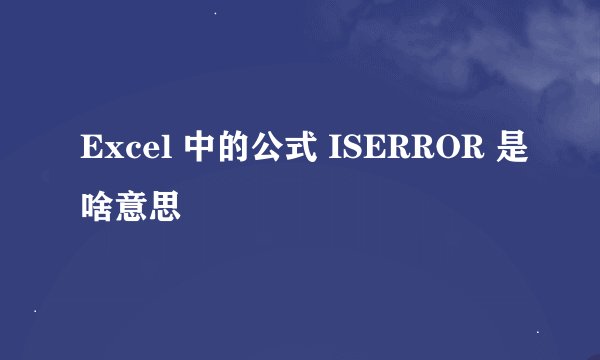 Excel 中的公式 ISERROR 是啥意思