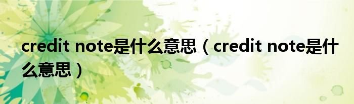 creditnote是什么意思creditnote是什么意思