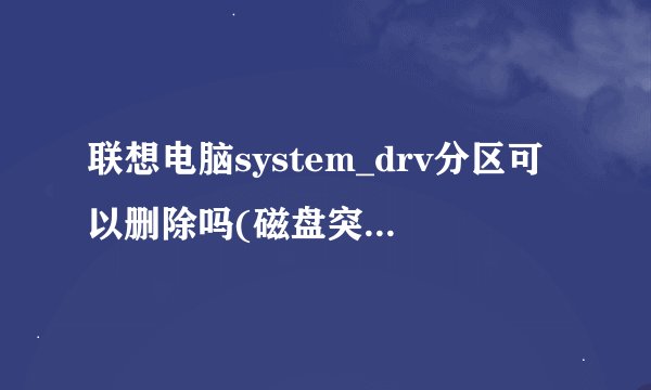 联想电脑system_drv分区可以删除吗(磁盘突然空间不足)
