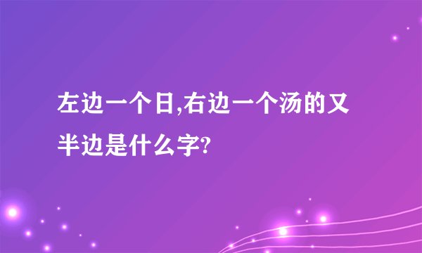 左边一个日,右边一个汤的又半边是什么字?