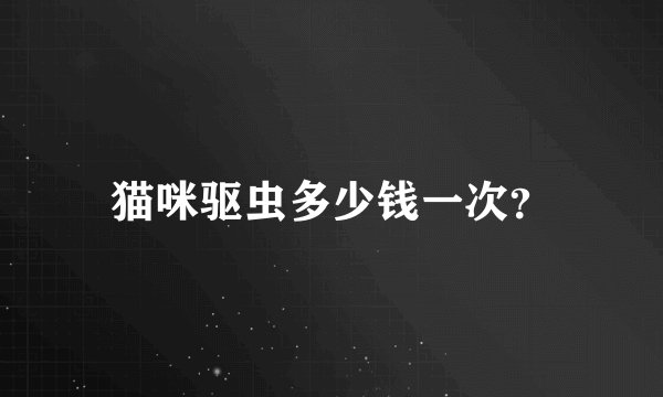 猫咪驱虫多少钱一次？