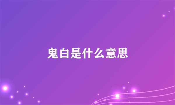 鬼白是什么意思