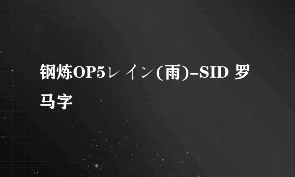 钢炼OP5レイン(雨)-SID 罗马字