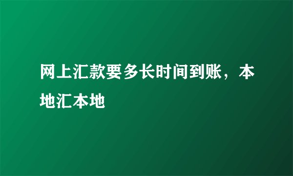 网上汇款要多长时间到账，本地汇本地