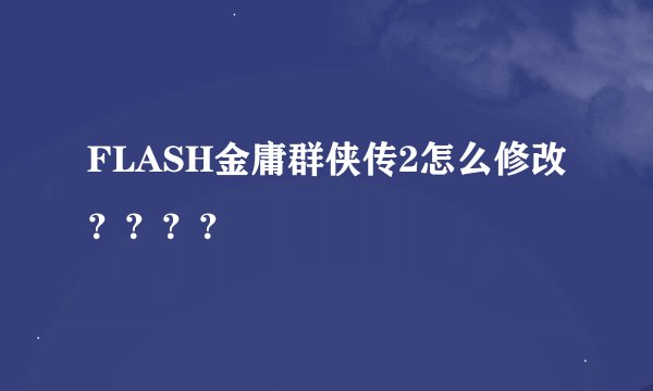 FLASH金庸群侠传2怎么修改？？？？