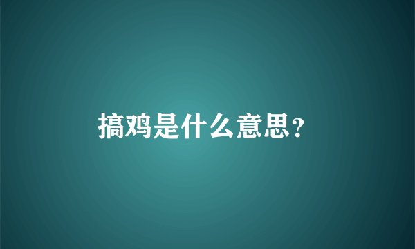 搞鸡是什么意思？