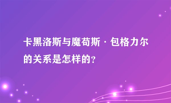 卡黑洛斯与魔苟斯·包格力尔的关系是怎样的？