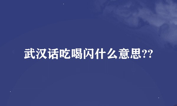 武汉话吃喝闪什么意思??
