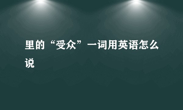 里的“受众”一词用英语怎么说