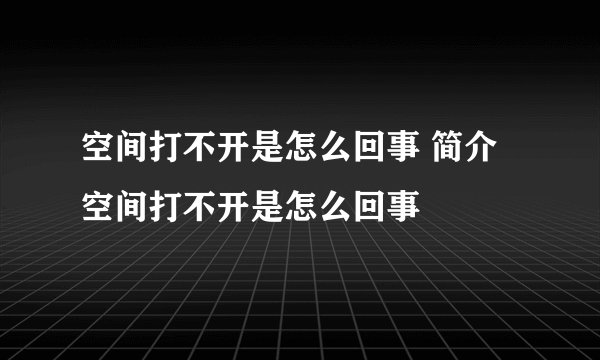 空间打不开是怎么回事 简介空间打不开是怎么回事