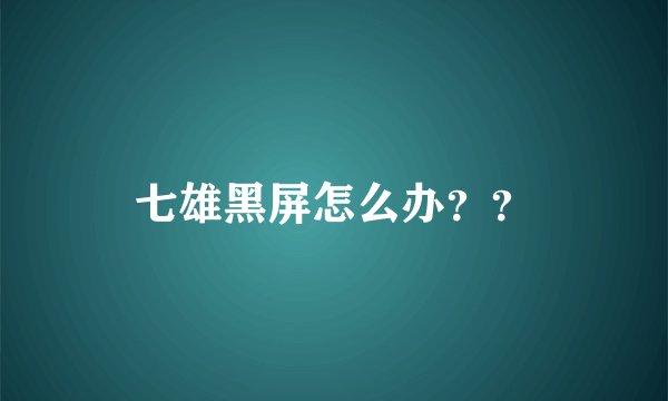 七雄黑屏怎么办？？