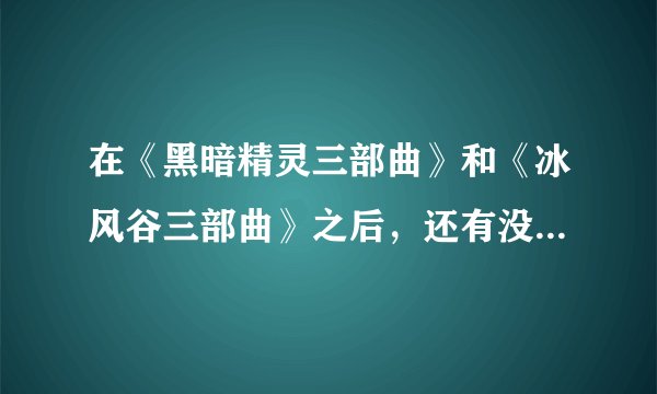 在《黑暗精灵三部曲》和《冰风谷三部曲》之后，还有没有续集。