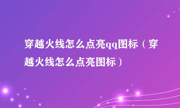 穿越火线怎么点亮qq图标（穿越火线怎么点亮图标）