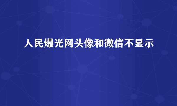 人民爆光网头像和微信不显示