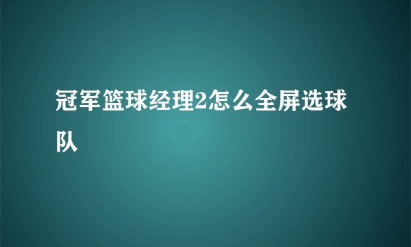 冠军篮球经理2怎么全屏选球队