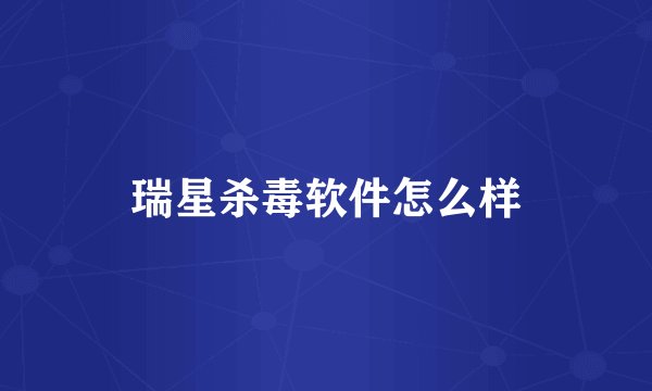 瑞星杀毒软件怎么样