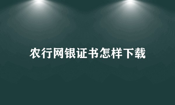 农行网银证书怎样下载