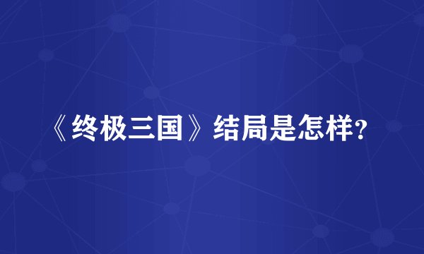 《终极三国》结局是怎样？