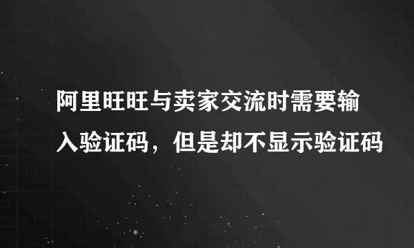 阿里旺旺与卖家交流时需要输入验证码，但是却不显示验证码