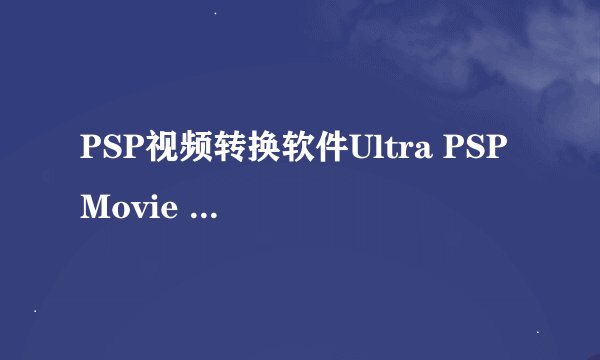 PSP视频转换软件Ultra PSP Movie Converter