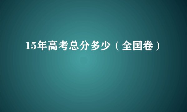 15年高考总分多少（全国卷）