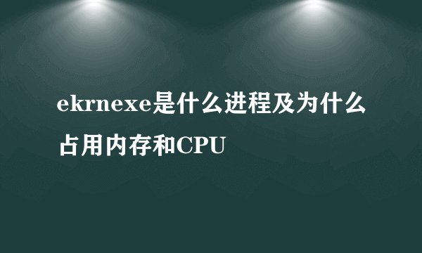 ekrnexe是什么进程及为什么占用内存和CPU