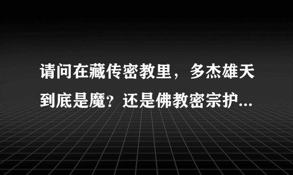 请问在藏传密教里，多杰雄天到底是魔？还是佛教密宗护法？...
