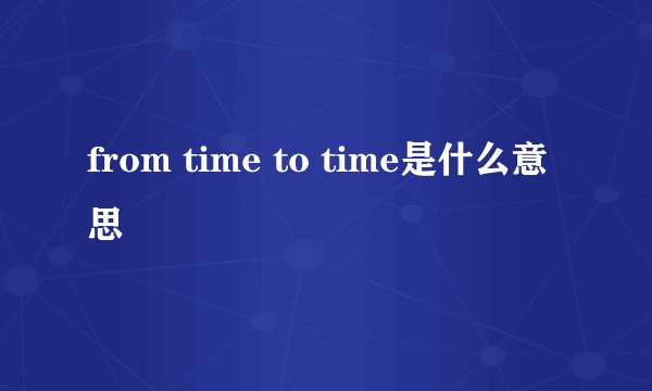 from time to time是什么意思
