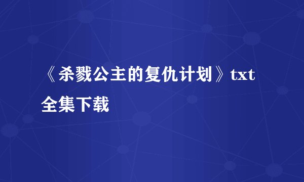 《杀戮公主的复仇计划》txt全集下载
