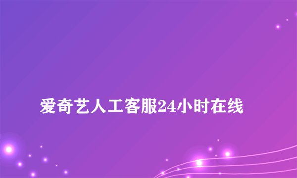 
爱奇艺人工客服24小时在线

