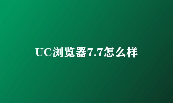 UC浏览器7.7怎么样